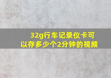 32g行车记录仪卡可以存多少个2分钟的视频