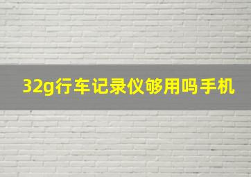 32g行车记录仪够用吗手机