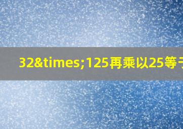 32×125再乘以25等于几