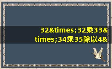 32×32乘33×34乘35除以4×5乘6×7×8等于几