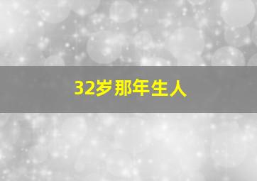 32岁那年生人