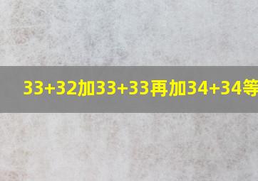 33+32加33+33再加34+34等于几