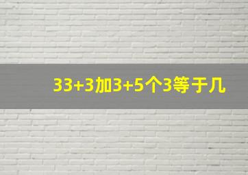 33+3加3+5个3等于几