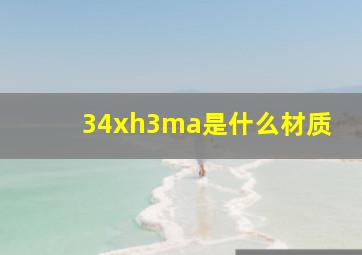 34xh3ma是什么材质