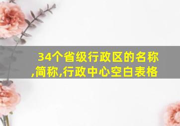 34个省级行政区的名称,简称,行政中心空白表格