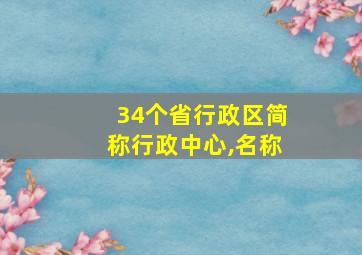 34个省行政区简称行政中心,名称