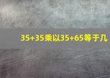 35+35乘以35+65等于几