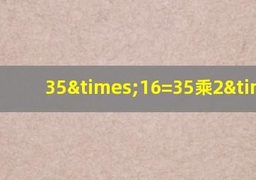 35×16=35乘2×8