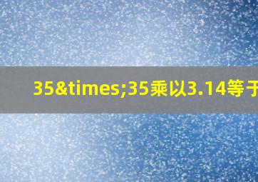 35×35乘以3.14等于几