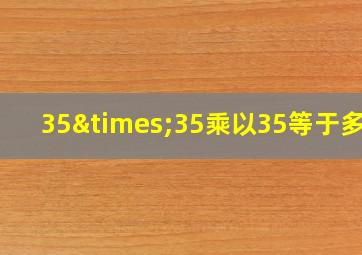 35×35乘以35等于多少