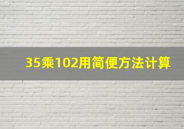 35乘102用简便方法计算