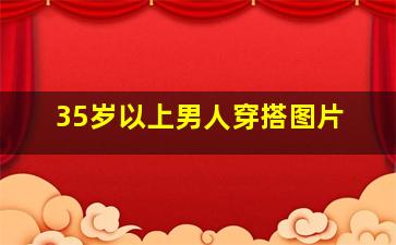 35岁以上男人穿搭图片