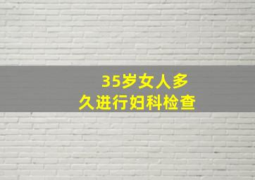 35岁女人多久进行妇科检查