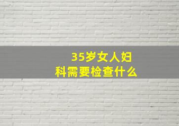 35岁女人妇科需要检查什么