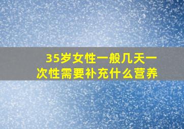 35岁女性一般几天一次性需要补充什么营养