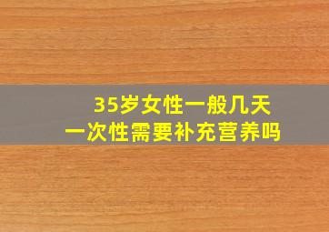 35岁女性一般几天一次性需要补充营养吗