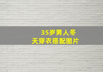 35岁男人冬天穿衣搭配图片