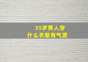 35岁男人穿什么衣服有气质