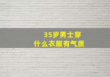 35岁男士穿什么衣服有气质