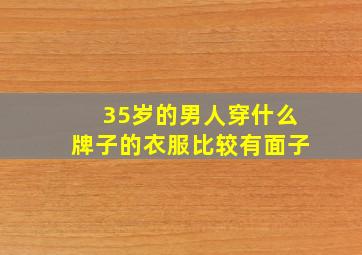 35岁的男人穿什么牌子的衣服比较有面子