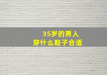 35岁的男人穿什么鞋子合适