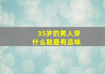 35岁的男人穿什么鞋最有品味