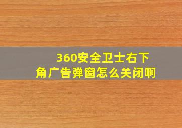 360安全卫士右下角广告弹窗怎么关闭啊