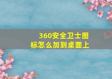 360安全卫士图标怎么加到桌面上