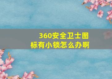 360安全卫士图标有小锁怎么办啊