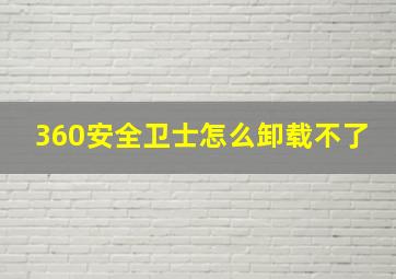 360安全卫士怎么卸载不了