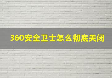 360安全卫士怎么彻底关闭