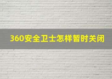 360安全卫士怎样暂时关闭