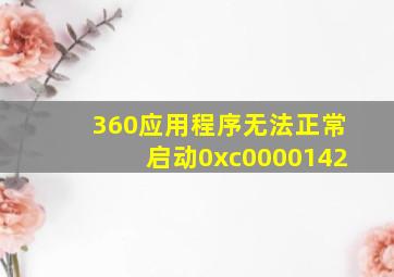 360应用程序无法正常启动0xc0000142