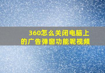 360怎么关闭电脑上的广告弹窗功能呢视频