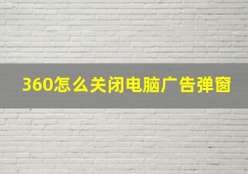 360怎么关闭电脑广告弹窗