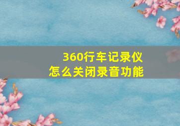 360行车记录仪怎么关闭录音功能