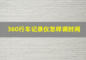 360行车记录仪怎样调时间