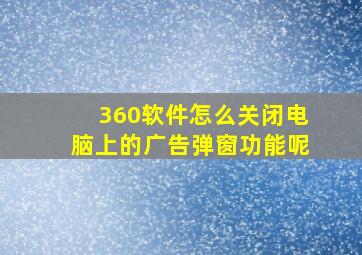 360软件怎么关闭电脑上的广告弹窗功能呢