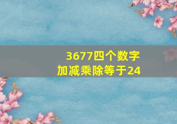 3677四个数字加减乘除等于24