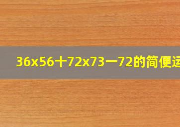 36x56十72x73一72的简便运算