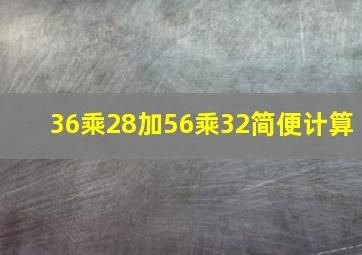 36乘28加56乘32简便计算