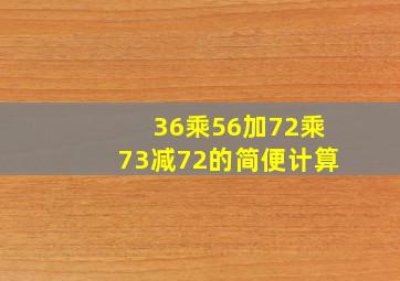 36乘56加72乘73减72的简便计算