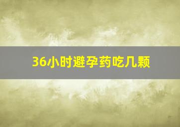 36小时避孕药吃几颗