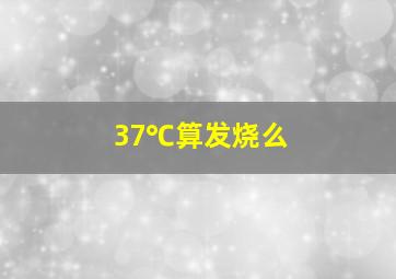 37℃算发烧么