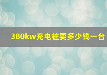 380kw充电桩要多少钱一台