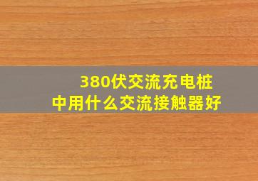 380伏交流充电桩中用什么交流接触器好