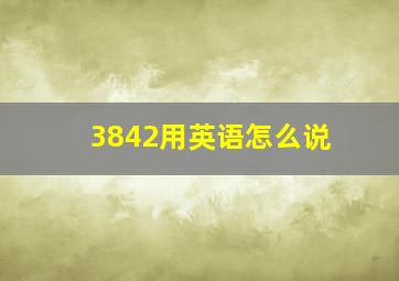 3842用英语怎么说