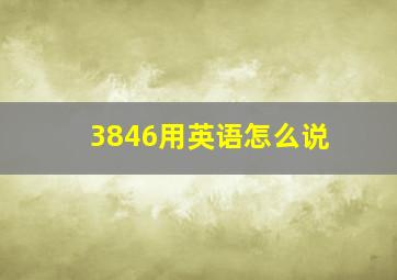 3846用英语怎么说