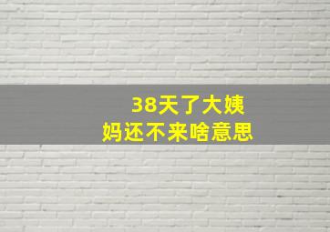 38天了大姨妈还不来啥意思