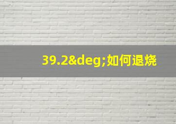 39.2°如何退烧